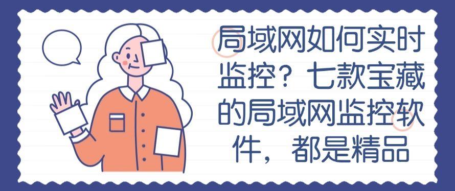 局域网如何实时监控？七款宝藏的局域网监控软件，码住啦1(图1)