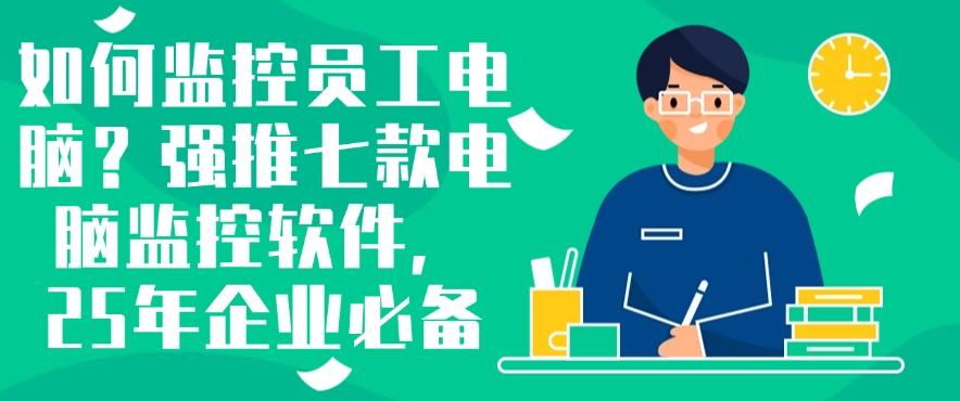 如何监控员工电脑？强推七款电脑监控软件，企业必备软件！(图1)