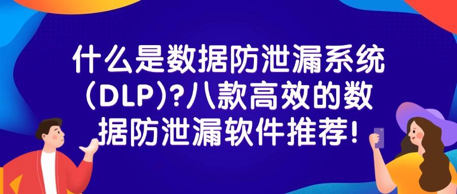 超好用的数据防泄漏dlp软件!2025年八大数据防泄漏(DLP)软件排行榜(图1)