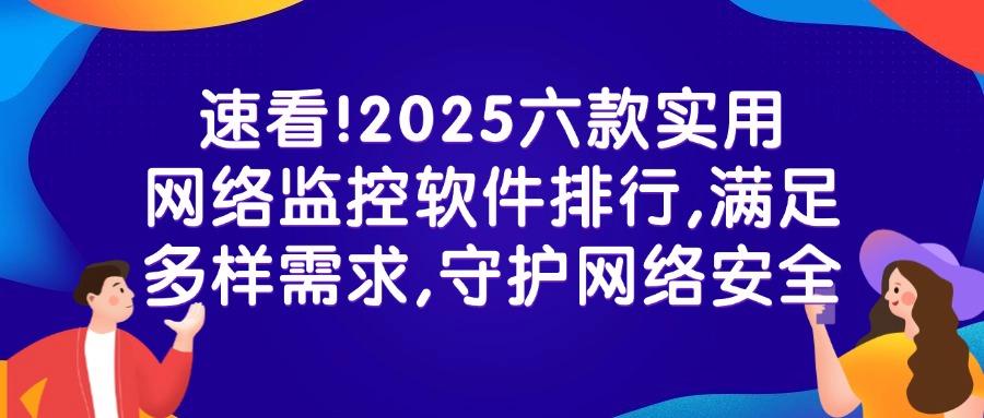 公司网络监控软件有哪些值得推荐?六款宝藏网络监控软件|2025最新整理!(图1)