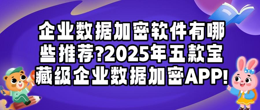 2025年五大最受欢迎的企业数据加密软件，保护企业机密的必备利器(图1)