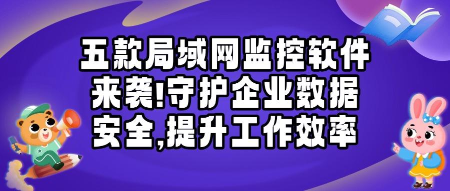 局域网监控软件有哪些？这五款局域网监控软件全维度透视工作情况！(图1)