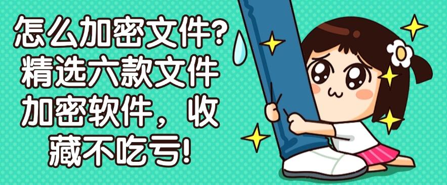 怎么加密文件？精选六款文件加密软件，收藏不吃亏！码住!(图1)