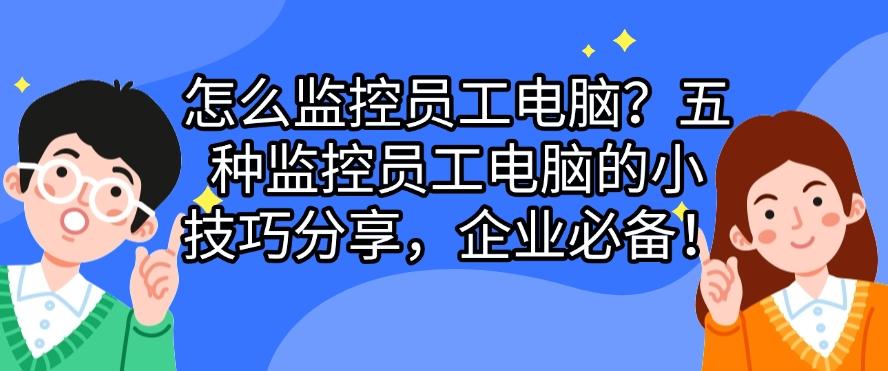 怎么监控员工电脑？五种监控员工电脑的小技巧分享,码住啦！(图1)