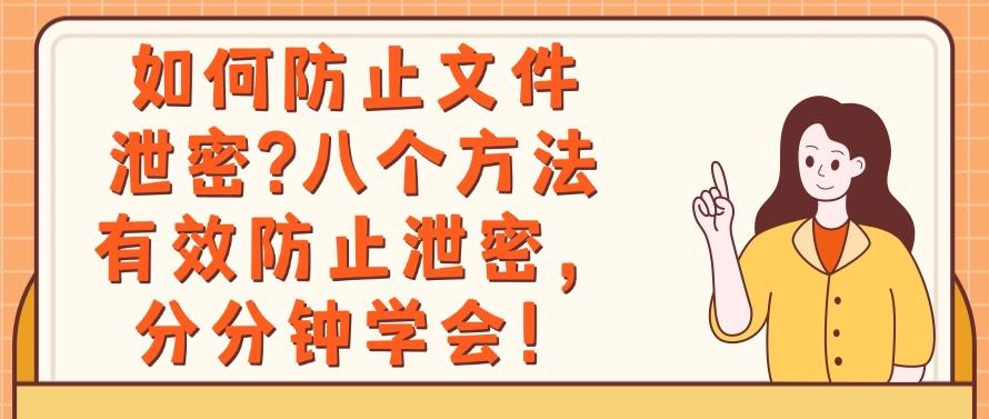 如何防止文件泄密？八个方法有效防止泄密，分分钟Get！(图1)