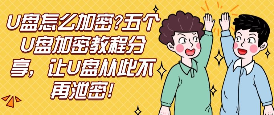 U盘怎么加密？五个U盘加密教程分享，让U盘从此不再泄密！码住！(图1)