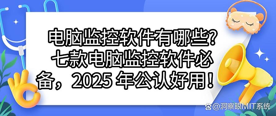 电脑监控软件有哪些？七款电脑监控软件必备，2025 年最新整理！(图1)