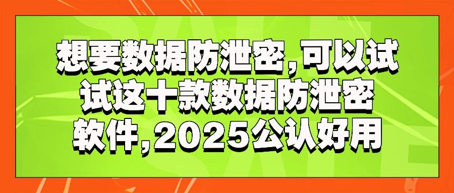 数据防泄密软件有哪些?十款优秀的数据防泄密软件推荐!2025企业必备(图1)