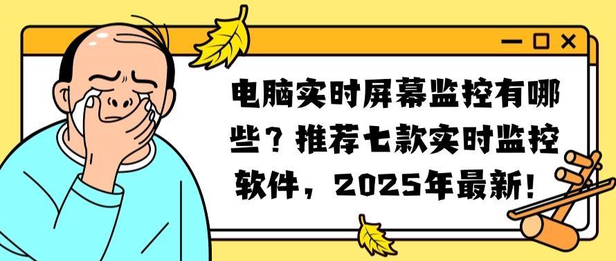 电脑实时屏幕监控有哪些？推荐七款实时监控软件，2025年最新整理！(图1)
