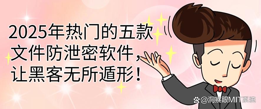 2025年热门的五款文件防泄密软件，让黑客无从下手！(图1)