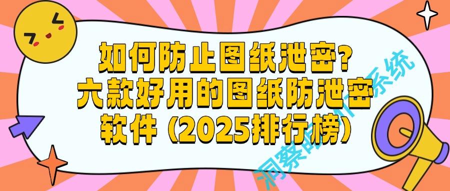 害怕图纸被泄密?2025年六款专业图纸防泄密软件分享|每款都好用!(图1)