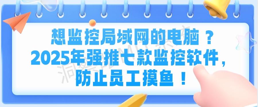 想监控局域网的电脑？2025年强推七款监控软件，防止摸鱼事件！(图1)