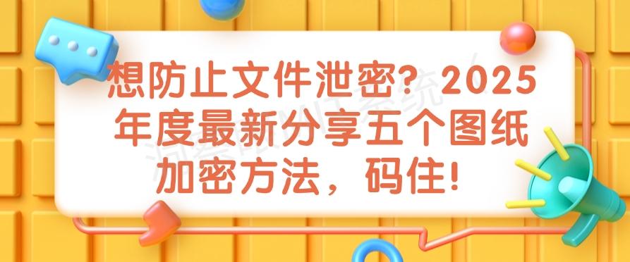 想防止文件泄密？2025年度最新分享五个图纸加密方法！(图1)