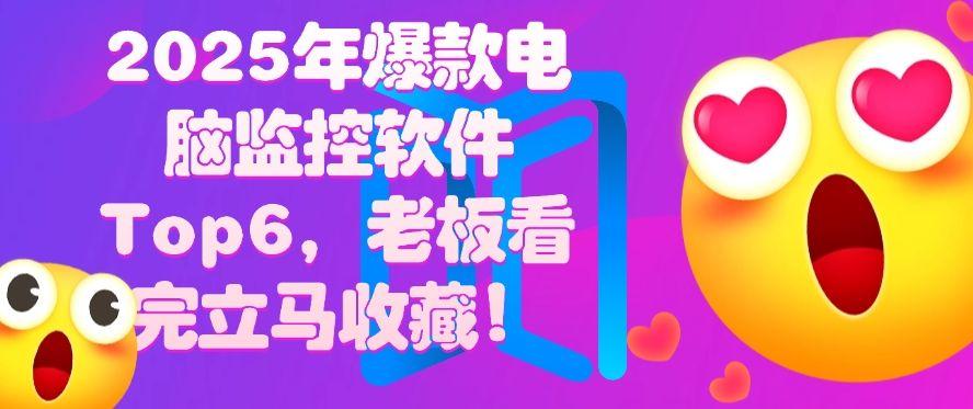 2025年爆款电脑监控软件Top6，老板看完立马收藏！不要错过(图1)