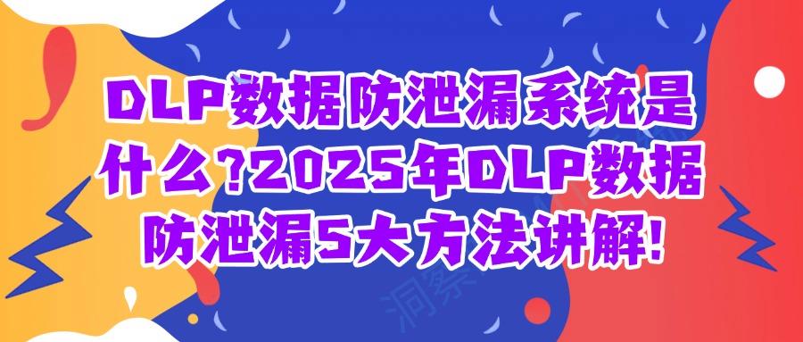 DLP数据防泄漏方法有哪些?多维度管理的五种DLP数据防泄漏方法全面防泄密(图1)