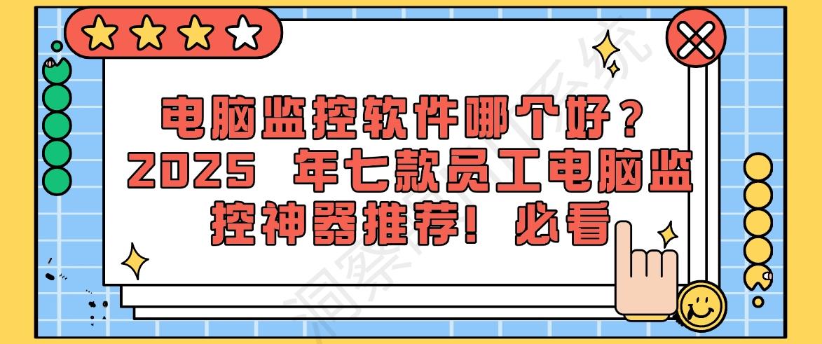 电脑监控软件哪个好？2025 年七款员工电脑监控神器推荐！(图1)