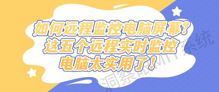 如何远程监控电脑屏幕？这五个远程实时监控电脑太实用了！一定要试一试(图1)