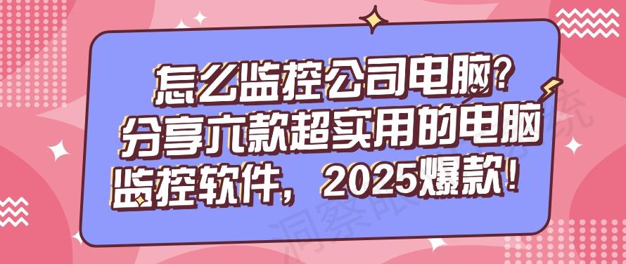 怎么监控公司电脑？分享六款超实用的电脑监控软件！(图1)