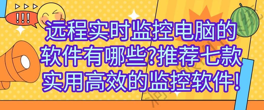 远程实时监控电脑的软件有哪些？推荐七款实用高效的监控软件，25必备！(图1)