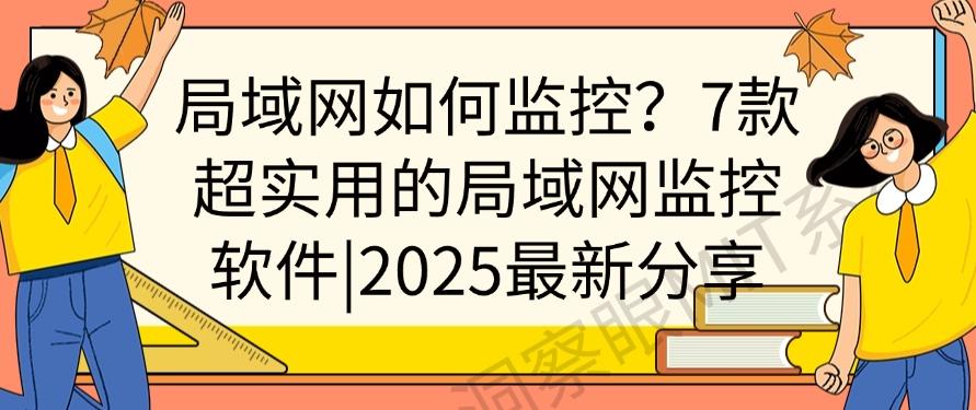 局域网如何监控？7款超实用的局域网监控软件｜2025最新整理分享(图1)