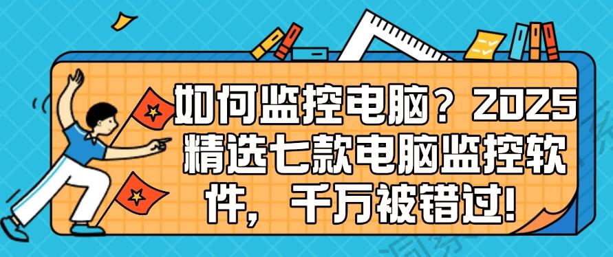 如何监控电脑？2025精选七款电脑监控软件，码住！(图1)