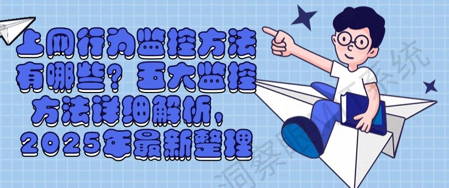 上网行为监控方法有哪些？五大监控方法详细解析，2025年最新分享(图1)