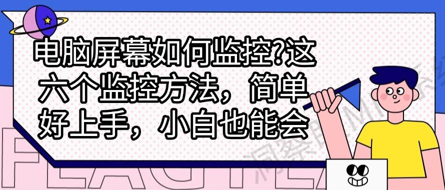 电脑屏幕如何监控？这六个监控方法，简单好上手，新手也能快速学会(图1)