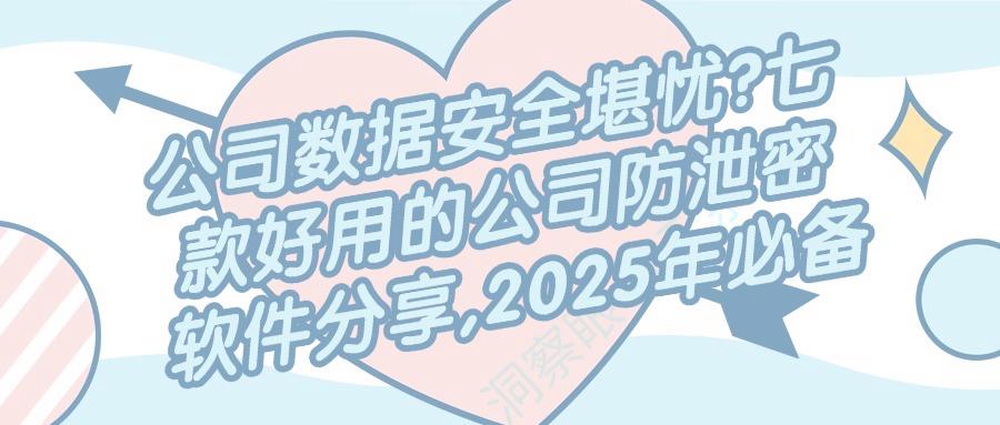怎样防止数据泄密?这七个公司防泄密软件|值得收藏,不看后悔系列(图1)