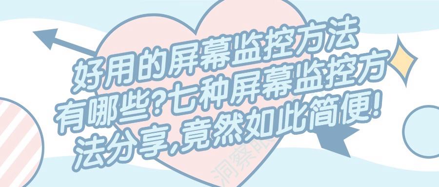 想要实时屏幕监控方法?七大主流屏幕监控方法级具体操作指南! (图1)