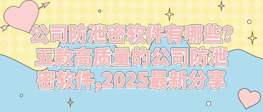 企业数据安全堪忧!五款公司防泄密软件分享,2025年度强力推荐(图1)