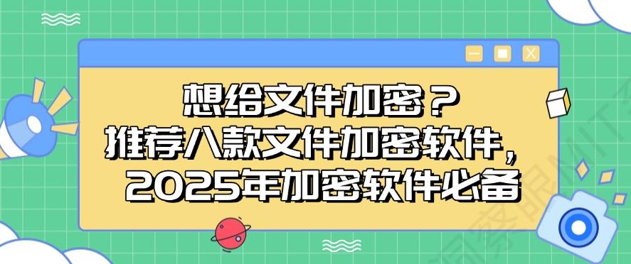 想给文件加密？推荐八款文件加密软件，2025年公司必备(图1)