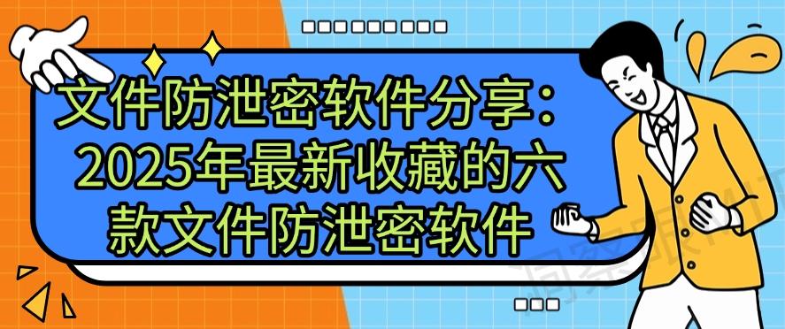 文件防泄密软件分享：2025年最新收藏的六款文件防泄密软件，码住！(图1)