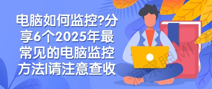 电脑如何监控？分享6个2025年最常见的电脑监控方法！(图1)