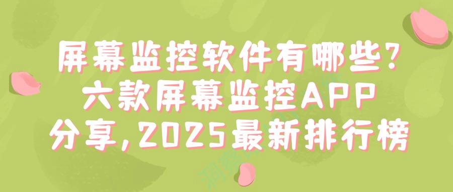 屏幕监控软件有哪些?2025好用的六款屏幕监控APP分享,企业必备(图1)