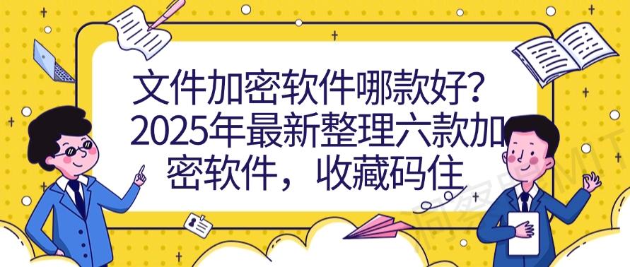 文件加密软件哪款好？2025年最新整理六款加密软件！(图1)