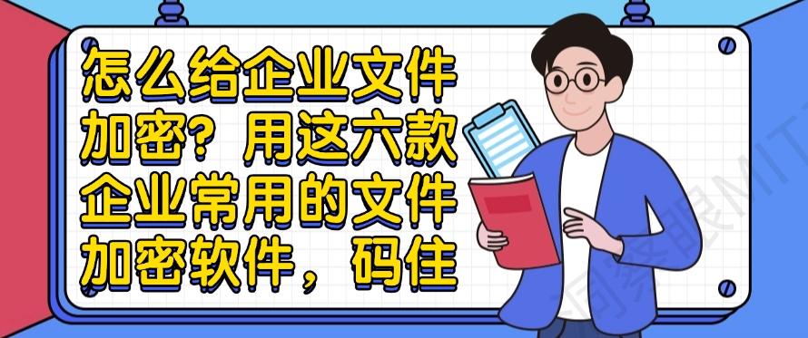 怎么给企业文件加密？用这六款企业常用的文件加密软件！(图1)
