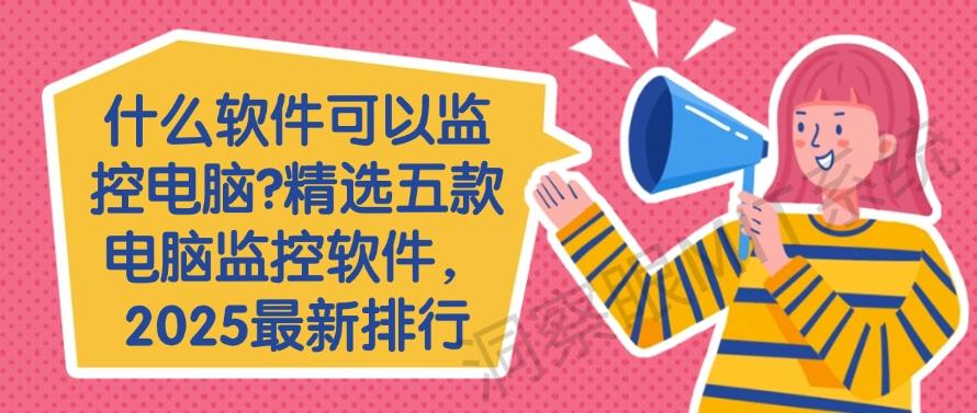 什么软件可以监控电脑？精选五款电脑监控软件，最新排行(图1)