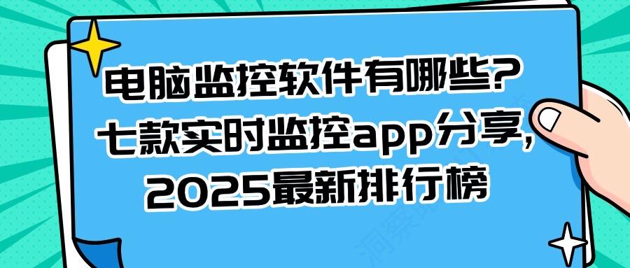 电脑监控软件有哪些?七款电脑监控软件app大盘点,2025最新排行榜(图1)