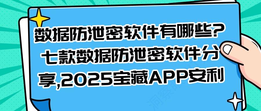 将泄密扼杀在摇篮!这七款数据防泄密软件企业必备!保证数据安全(图1)