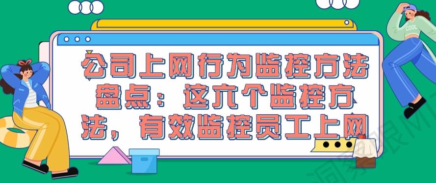 公司上网行为监控方法盘点：这六个监控方法，实时监控员工上网行为(图1)