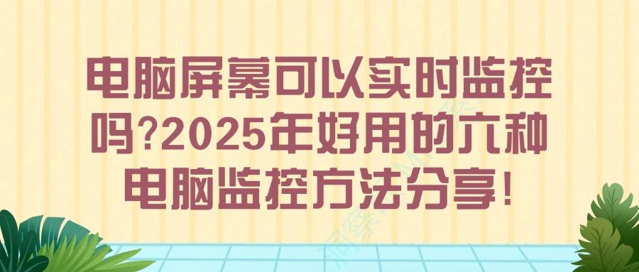 想要电脑屏幕实时监控吗？有什么办法？教你六个电脑监控方法|超简单！(图1)