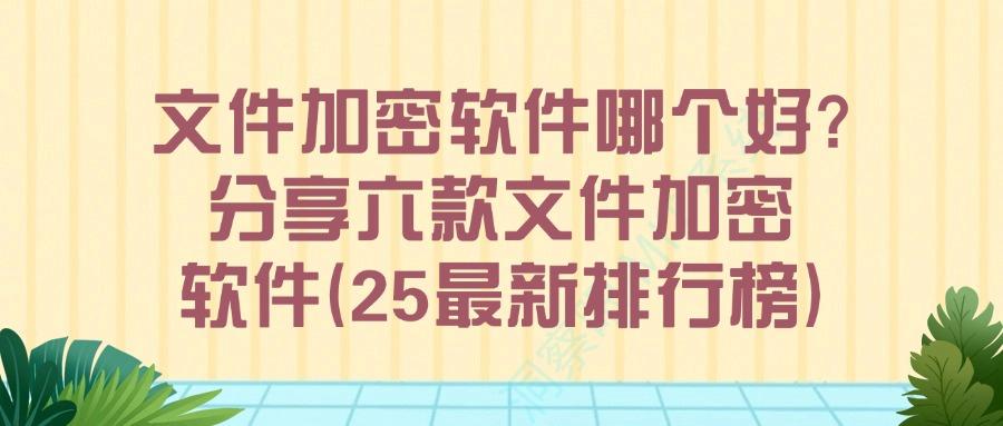 精选六款专业文件加密软件推荐|2025年好用加密软件分享(图1)
