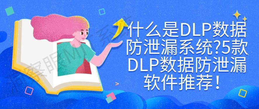 什么是DLP数据防泄漏系统？5款DLP数据防泄漏软件推荐！码住(图1)