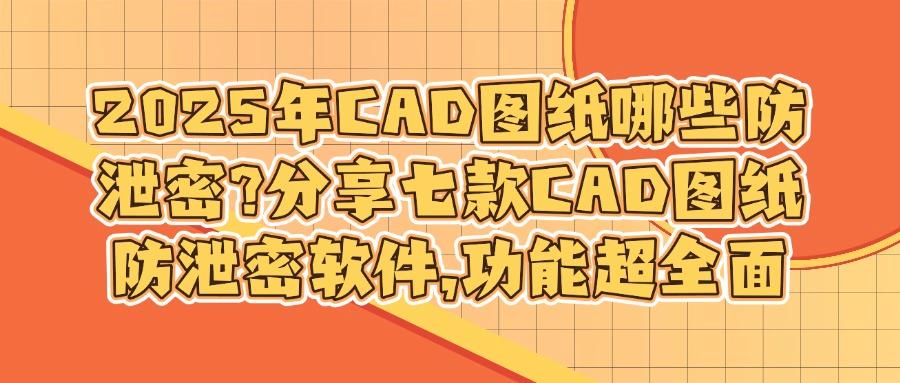 如何防止图纸泄密?这七款图纸防泄密软件,2025年必须要用!(图1)