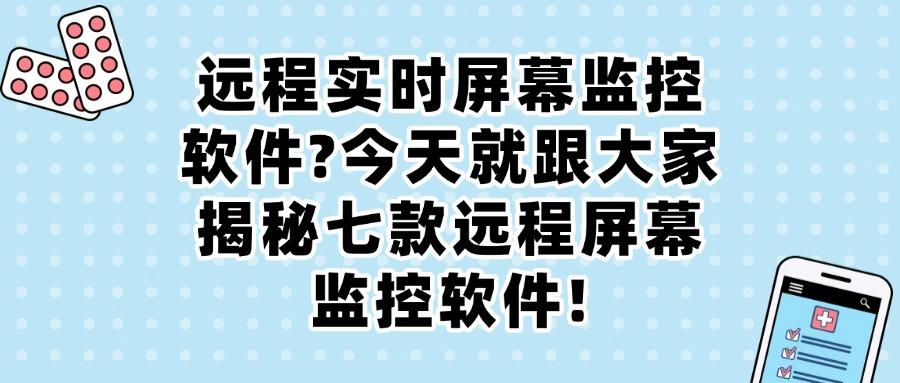 公司都在用!七款远程实时监控电脑软件太好用了!安全又高效(图1)