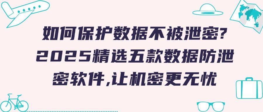 什么软件可以防泄密?总结五款数据防泄密软件,守护文件安全!(图1)