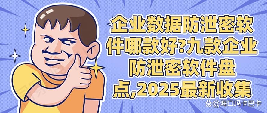 企业数据防泄密软件哪款好？九款企业防泄密软件盘点，2025年最新(图1)
