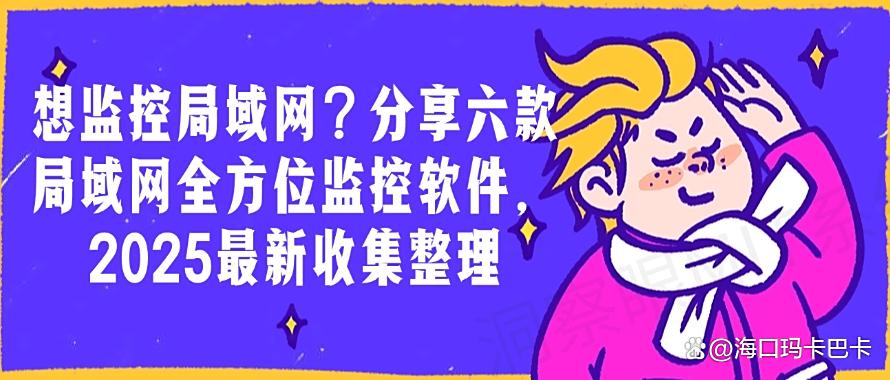 想监控局域网？分享六款局域网全方位监控软件，最新收集整理(图1)
