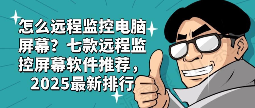 怎么远程监控电脑屏幕？七款远程监控屏幕软件推荐，最新排行(图1)