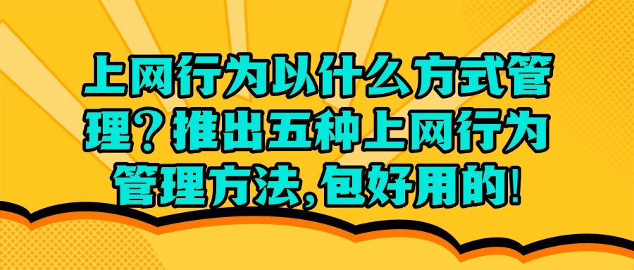 如何对上网行为进行管理？教你五招上网行为管理方法全面解析！(图1)